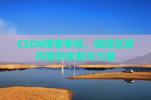 CSDN博客审核，保障优质内容的机制与力量